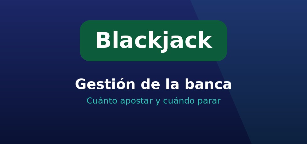 Gestión de la banca en el blackjack: cuánto apostar y cuándo parar