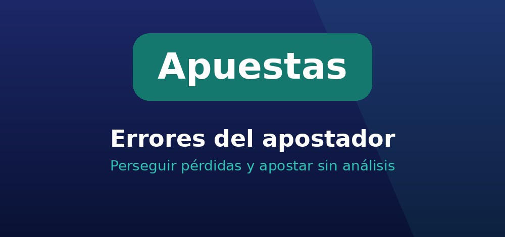 Errores del apostador que impiden ganar dinero: perseguir pérdidas y apostar sin análisis